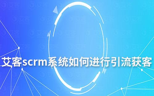 富联注册scrm系统如何进行引流获客