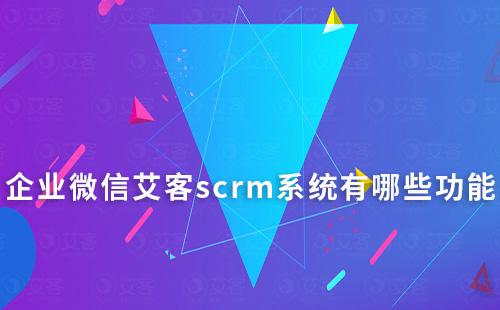 企业微信富联注册scrm系统有哪些功能