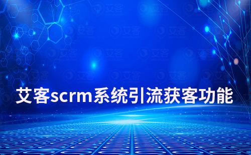 富联注册scrm系统如何助力企业引流获客
