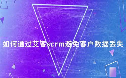 如何通过富联注册scrm避免客户数据丢失